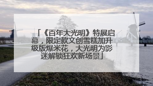 《百年大光明》特展启幕，限定款文创雪糕加升级版爆米花，大光明为影迷解锁狂欢新场景