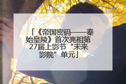 《帝国密码——秦始皇陵》首次亮相第27届上影节“未来影院”单元