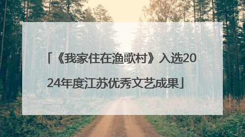 《我家住在渔歌村》入选2024年度江苏优秀文艺成果