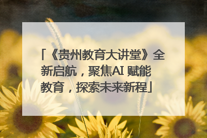 《贵州教育大讲堂》全新启航，聚焦AI 赋能教育，探索未来新程