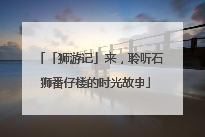 「狮游记」来，聆听石狮番仔楼的时光故事