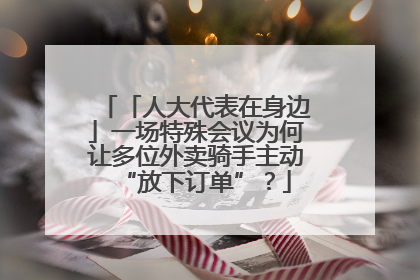 「人大代表在身边」一场特殊会议为何让多位外卖骑手主动“放下订单”？
