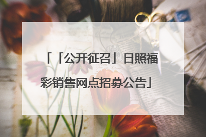 「公开征召」日照福彩销售网点招募公告