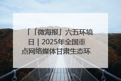 「微海报」六五环境日｜2025年全国重点网络媒体甘肃生态环保行走进兰州新区