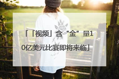「视频」含“金”量10亿美元比赛即将来临
