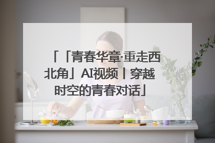 「青春华章·重走西北角」AI视频丨穿越时空的青春对话