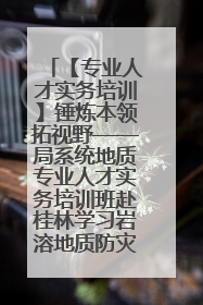 【专业人才实务培训】锤炼本领拓视野——局系统地质专业人才实务培训班赴桂林学习岩溶地质防灾与韧性城市建设前沿实践