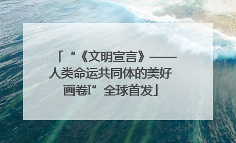 “《文明宣言》——人类命运共同体的美好画卷I”全球首发