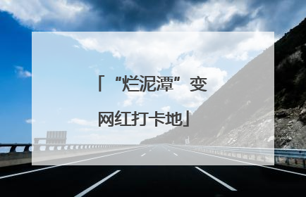 “烂泥潭”变网红打卡地
