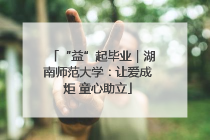 “益”起毕业｜湖南师范大学：让爱成炬 童心助立