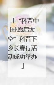 “科普中国·愿启太空”科普下乡长春行活动成功举办