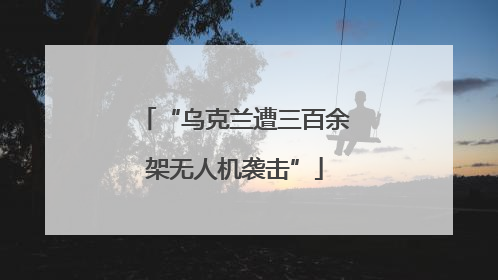 “乌克兰遭三百余架无人机袭击”
