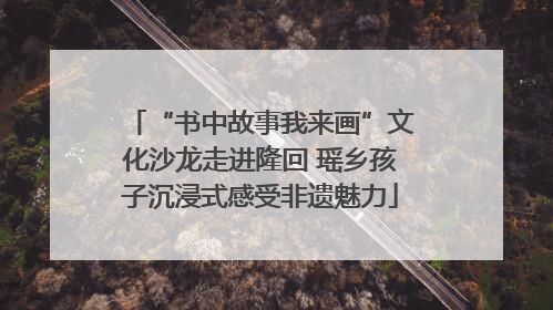“书中故事我来画”文化沙龙走进隆回 瑶乡孩子沉浸式感受非遗魅力