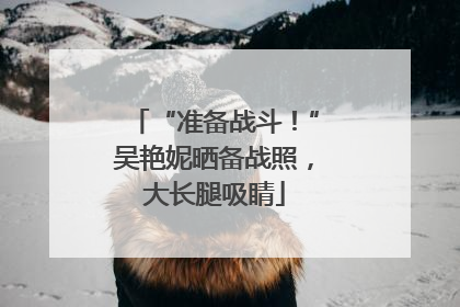“准备战斗！”吴艳妮晒备战照，大长腿吸睛