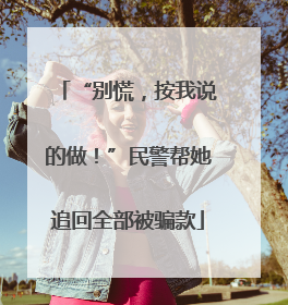 “别慌，按我说的做！”民警帮她追回全部被骗款