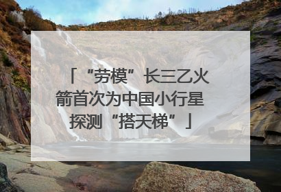“劳模”长三乙火箭首次为中国小行星探测“搭天梯”
