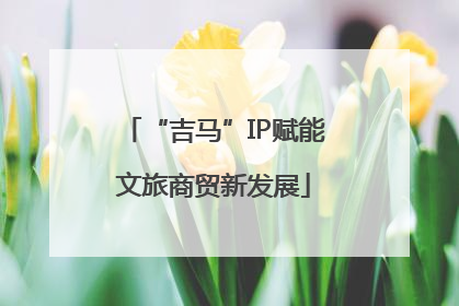 “吉马”IP赋能文旅商贸新发展