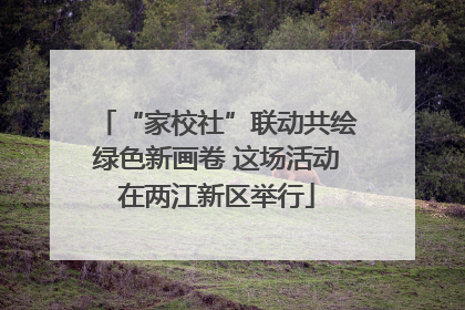 “家校社”联动共绘绿色新画卷 这场活动在两江新区举行