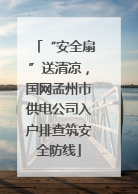 “安全扇”送清凉，国网孟州市供电公司入户排查筑安全防线