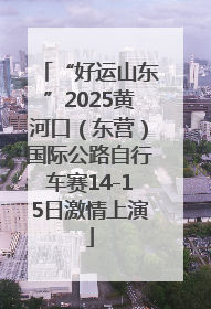“好运山东”2025黄河口（东营）国际公路自行车赛14-15日激情上演