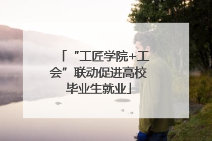“工匠学院+工会”联动促进高校毕业生就业