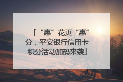 “惠”花更“惠”分，平安银行信用卡积分活动加码来袭