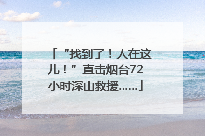 “找到了！人在这儿！”直击烟台72小时深山救援……