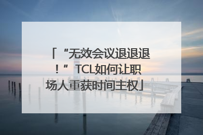 “无效会议退退退！”TCL如何让职场人重获时间主权