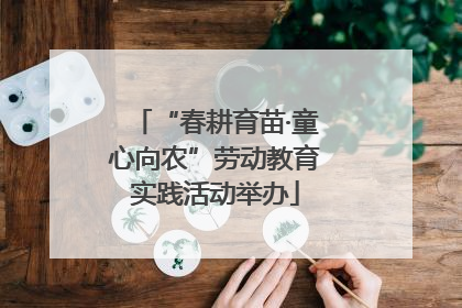 “春耕育苗·童心向农”劳动教育实践活动举办