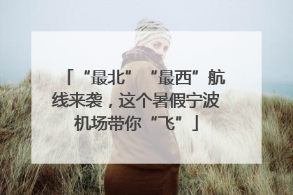 “最北”“最西”航线来袭，这个暑假宁波机场带你“飞”