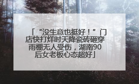 “没生意也挺好！”门店快打烊时天降瓷砖砸穿雨棚无人受伤，湖南90后女老板心态超好