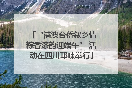 “港澳台侨叙乡情 粽香漆韵迎端午” 活动在四川邛崃举行