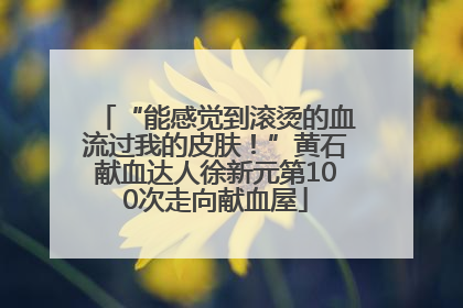“能感觉到滚烫的血流过我的皮肤！”黄石献血达人徐新元第100次走向献血屋