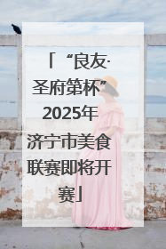 “良友·圣府第杯”2025年济宁市美食联赛即将开赛