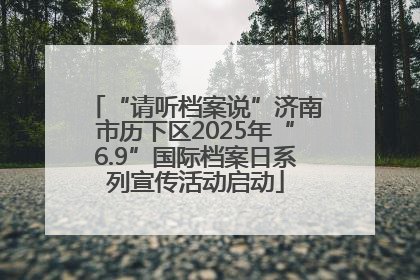 “请听档案说”济南市历下区2025年“6.9”国际档案日系列宣传活动启动