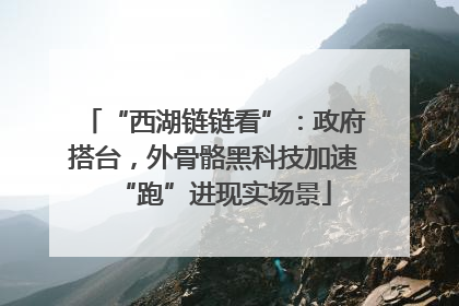 “西湖链链看”：政府搭台，外骨骼黑科技加速“跑”进现实场景