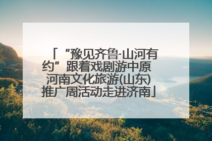 “豫见齐鲁·山河有约”跟着戏剧游中原 河南文化旅游(山东)推广周活动走进济南