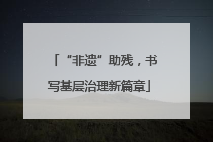 “非遗”助残，书写基层治理新篇章