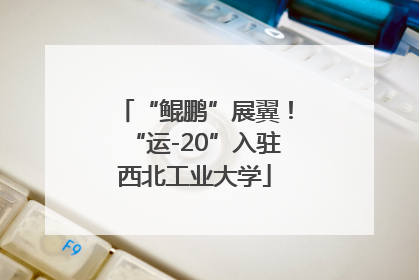 “鲲鹏”展翼！“运-20”入驻西北工业大学