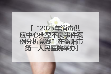 “2025年消毒供应中心典型不良事件案例分析竞赛”在衡阳市第一人民医院举办