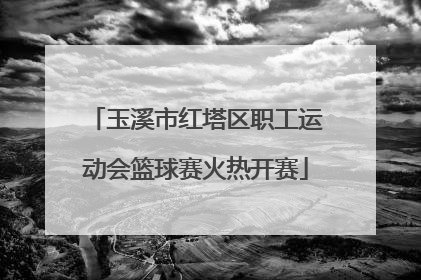 玉溪市红塔区职工运动会篮球赛火热开赛