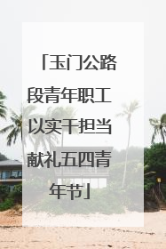 玉门公路段青年职工以实干担当献礼五四青年节