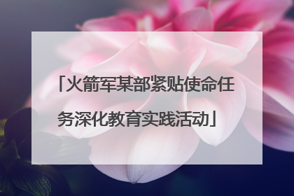 火箭军某部紧贴使命任务深化教育实践活动