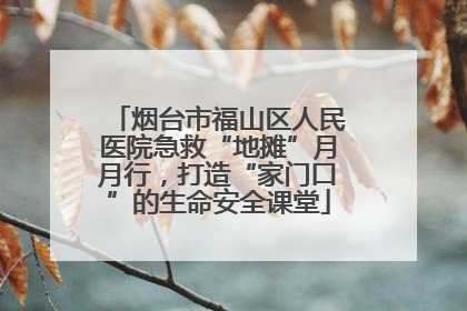 烟台市福山区人民医院急救“地摊”月月行，打造“家门口”的生命安全课堂