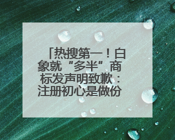 热搜第一！白象就“多半”商标发声明致歉：注册初心是做份量区分，将尽快调整