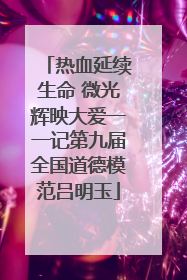 热血延续生命 微光辉映大爱一一记第九届全国道德模范吕明玉