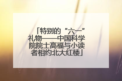 特别的“六一”礼物——中国科学院院士高福与小读者相约北大红楼