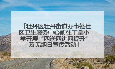 牡丹区牡丹街道办事处社区卫生服务中心前往丁堂小学开展“四送四进四提升”及无烟日宣传活动