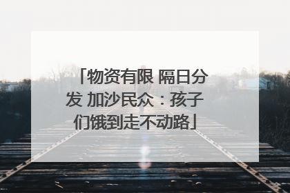 物资有限 隔日分发 加沙民众：孩子们饿到走不动路
