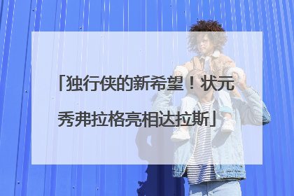 独行侠的新希望！状元秀弗拉格亮相达拉斯